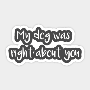 My Dog Was Right about You Sticker